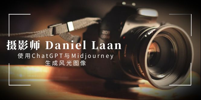 （8717期）摄影师 Daniel Laan 使用ChatGPT与Midjourney生成风光图像-中英字幕-副业网