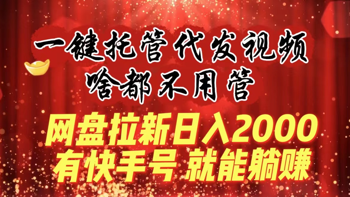 图片[1]-（8718期）一键托管代发视频，啥都不用管，网盘拉新日入2000+，有快手号就能躺赚-副业网