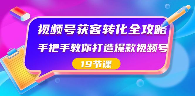 （8716期）视频号-获客转化全攻略，手把手教你打造爆款视频号（19节课）-副业网