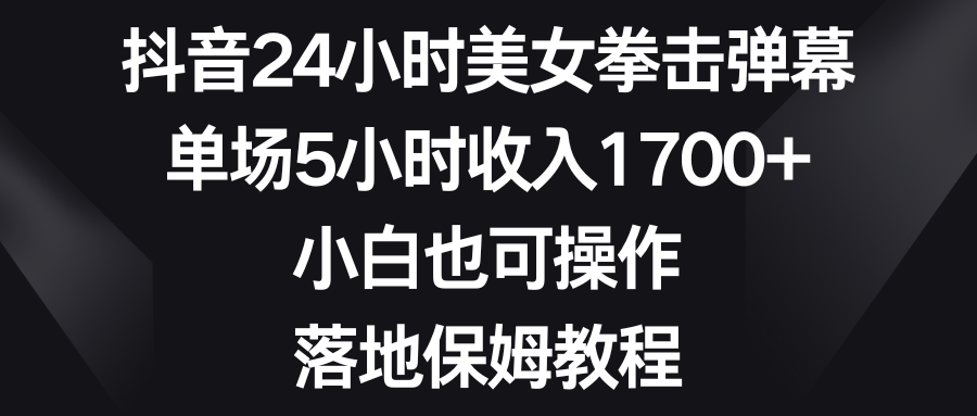 图片[1]-（8715期）抖音24小时美女拳击弹幕，单场5小时收入1700+，小白也可操作，落地保姆教程-副业网