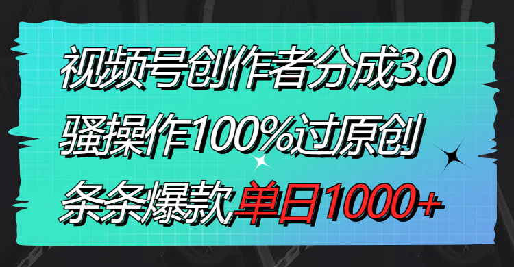 （8761期）视频号创作者分成3.0玩法，骚操作100%过原创，条条爆款，单日1000+-副业网