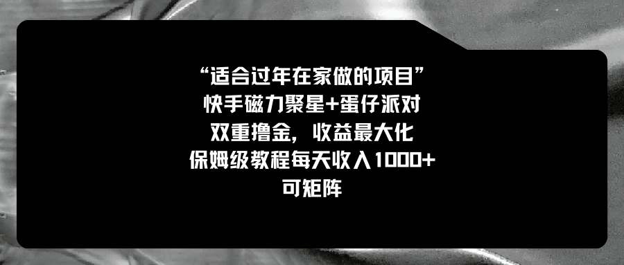 图片[1]-（8797期）适合过年在家做的项目，快手磁力+蛋仔派对，双重撸金，收益最大化 保姆…-副业网