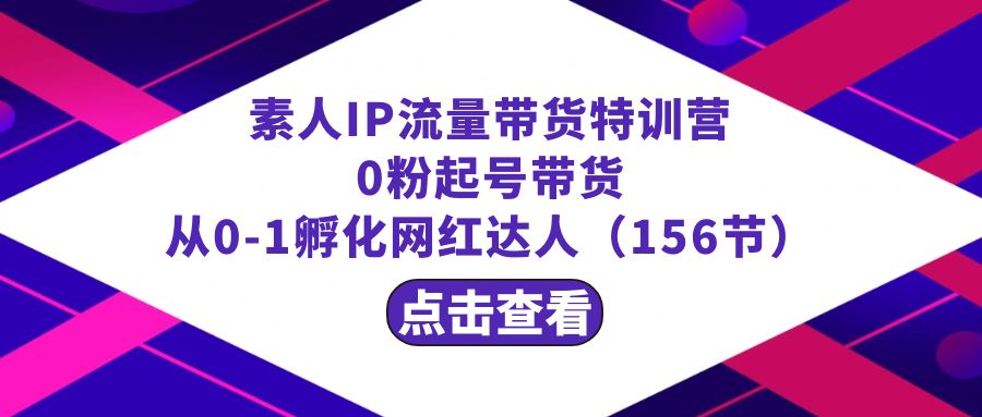 图片[1]-（8776期）繁星·计划素人IP流量带货特训营：0粉起号带货 从0-1孵化网红达人（156节）-副业网