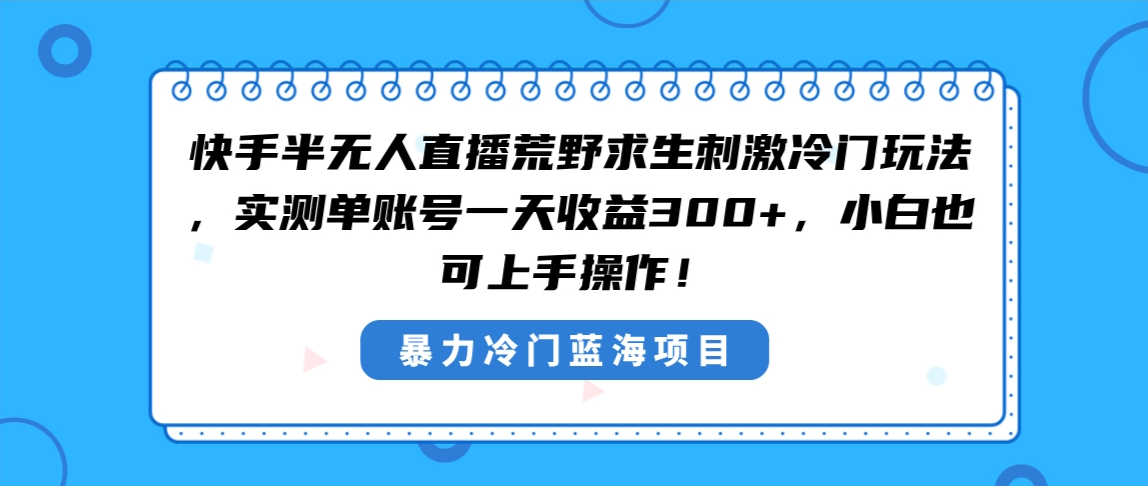 图片[1]-（8796期）快手半无人直播荒野求生刺激冷门玩法，实测单账号一天收益300+，小白也…-副业网