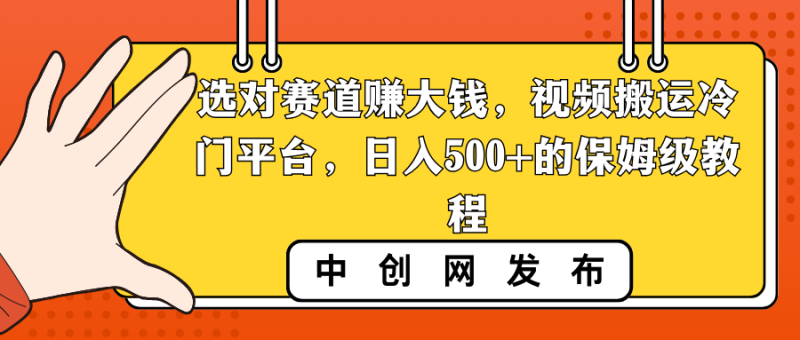 （8793期）选对赛道赚大钱，视频搬运冷门平台，日入500+的保姆级教程-副业网