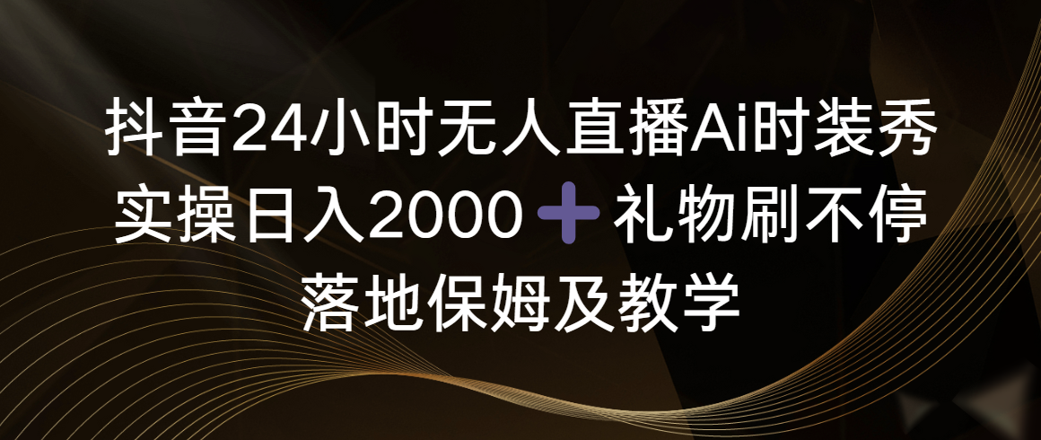 图片[1]-（8831期）抖音24小时无人直播Ai时装秀，实操日入2000+，礼物刷不停，落地保姆及教学-副业网