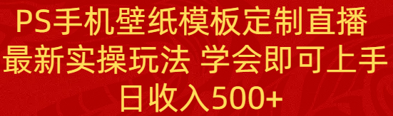 （8843期）PS手机壁纸模板定制直播  最新实操玩法 学会即可上手 日收入500+-副业网