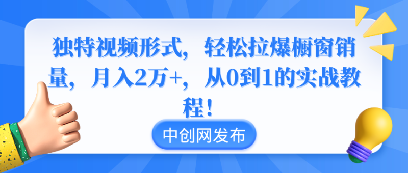 （8859期）独特视频形式，轻松拉爆橱窗销量，月入2万+，从0到1的实战教程！-副业网