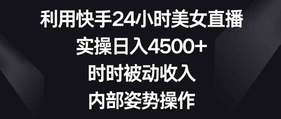 图片[1]-（8865期）利用快手24小时美女直播，实操日入4500+，时时被动收入，内部姿势操作-副业网