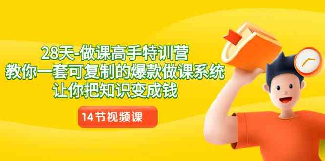 （8877期）28天-做课高手特训营，教你一套可复制的爆款做课系统，让你把知识变成钱-副业网