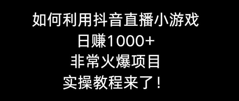 （8870期）如何利用抖音直播小游戏日赚1000+，非常火爆项目，实操教程来了！-副业网