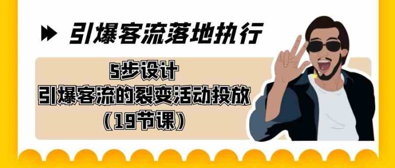 （8894期）引爆-客流落地执行，5步设计引爆客流的裂变活动投放（19节课）-副业网