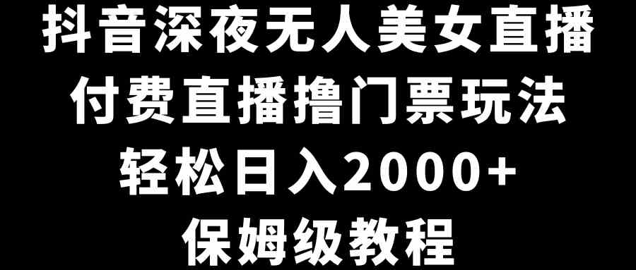 图片[1]-（8908期）抖音深夜无人美女直播，付费直播撸门票玩法，轻松日入2000+，保姆级教程-副业网
