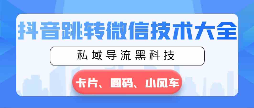 图片[1]-（8898期）抖音跳转微信技术大全，私域导流黑科技—卡片圆码小风车-副业网