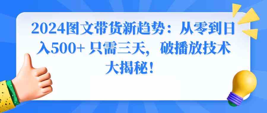图片[1]-（8904期）2024图文带货新趋势：从零到日入500+ 只需三天，破播放技术大揭秘！-副业网