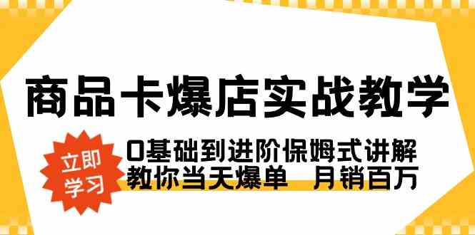 （8922期）商品卡·爆店实战教学，0基础到进阶保姆式讲解，教你当天爆单  月销百万-副业网