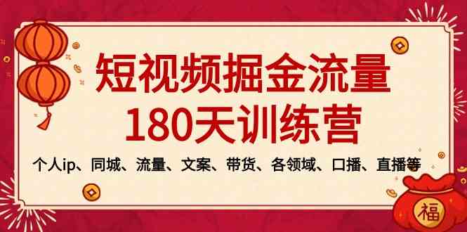 （8932期）短视频-掘金流量180天训练营，个人ip、同城、流量、文案、带货、各领域…-副业网