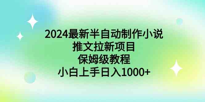 （8970期）2024最新半自动制作小说推文拉新项目，保姆级教程，小白上手日入1000+-副业网