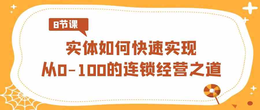 图片[1]-（8947期）实体·如何快速实现从0-100的连锁经营之道（8节视频课）-副业网