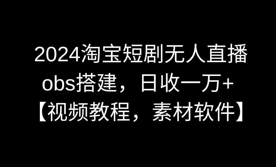 图片[1]-（8985期）2024淘宝短剧无人直播3.0，obs搭建，日收一万+，【视频教程，附素材软件】-副业网