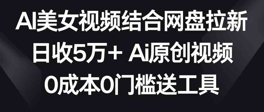 图片[1]-（8997期）AI美女视频结合网盘拉新，日收5万+两分钟一条Ai原创视频，0成本0门槛送工具-副业网