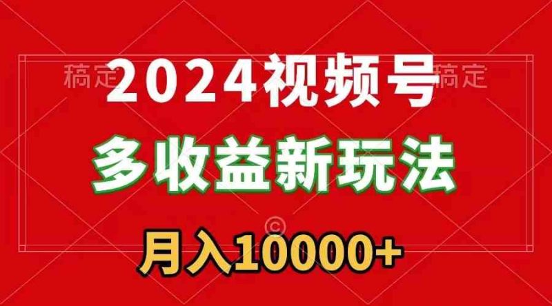 （8994期）2024视频号多收益新玩法，每天5分钟，月入1w+，新手小白都能简单上手-副业网