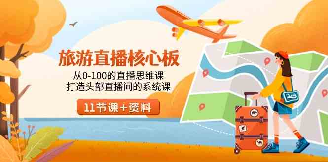 （9003期）旅游-直播核心板，从0-100的直播思维课，打造头部直播间的系统课-副业网