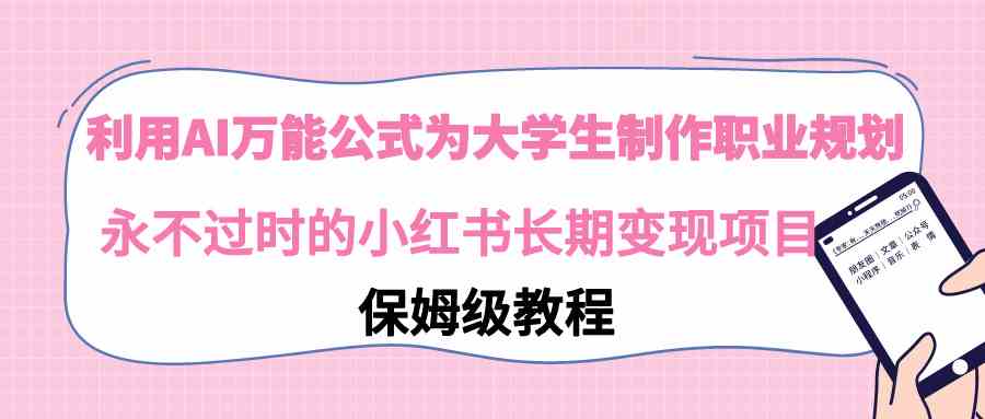 图片[1]-（9000期）利用AI万能公式为大学生制作职业规划，永不过时的小红书长期变现项目-副业网