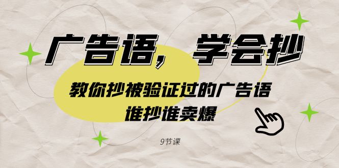 （9014期）广告语，学会抄！教你抄被验证过的广告语，谁抄谁卖爆（9节课）-副业网
