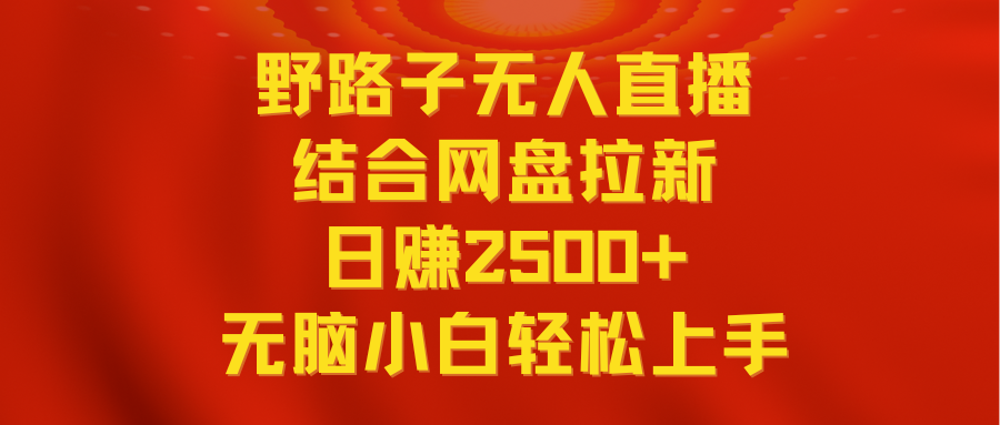 图片[1]-（9025期）无人直播野路子结合网盘拉新，日赚2500+多平台变现，小白无脑轻松上手操作-副业网
