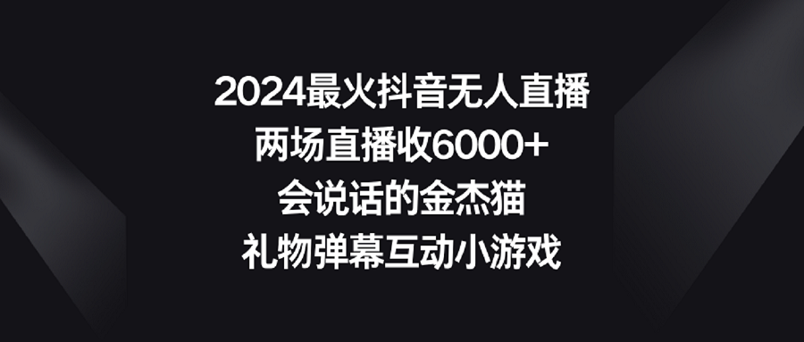 图片[1]-（9022期）2024最火抖音无人直播，两场直播收6000+会说话的金杰猫 礼物弹幕互动小游戏-副业网