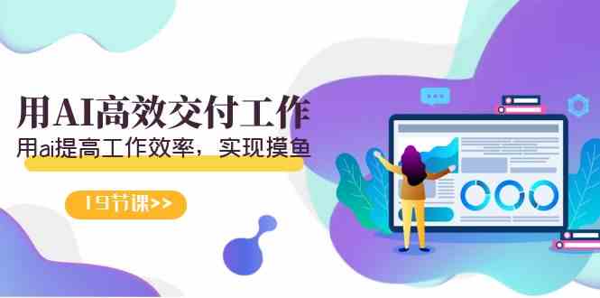 （9010期）天选 打工人-用AI高效交付工作，用ai提高工作效率，实现摸鱼（19节视频课）-副业网