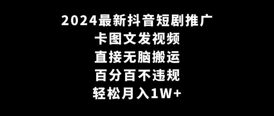 图片[1]-（9047期）2024最新抖音短剧推广，卡图文发视频 直接无脑搬 百分百不违规 轻松月入1W+-副业网