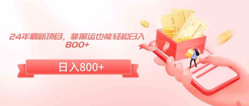 （9039期）24年最新项目，靠搬运也能轻松日入800+-副业网