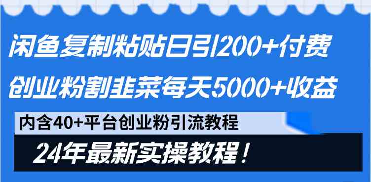 （9054期）闲鱼复制粘贴日引200+付费创业粉，割韭菜日稳定5000+收益，24年最新教程！-副业网