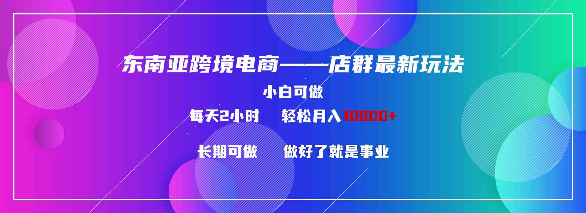 图片[1]-（9060期）东南亚跨境电商店群新玩法2—小白每天两小时 轻松10000+-副业网