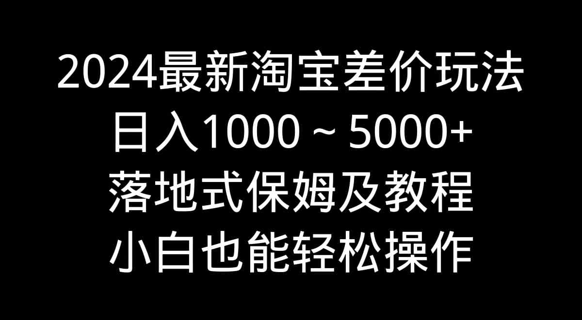图片[1]-（9055期）2024最新淘宝差价玩法，日入1000～5000+落地式保姆及教程 小白也能轻松操作-副业网