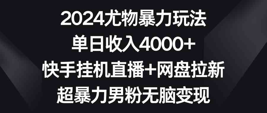 图片[1]-（9074期）2024尤物暴力玩法 单日收入4000+快手挂机直播+网盘拉新 超暴力男粉无脑变现-副业网