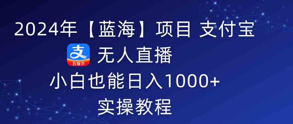 图片[1]-（9084期）2024年【蓝海】项目 支付宝无人直播 小白也能日入1000+  实操教程-副业网