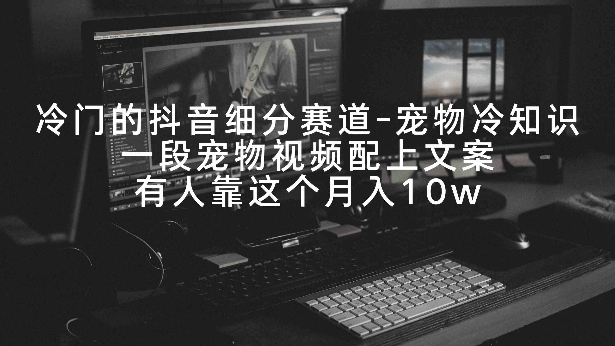 图片[1]-（9077期）冷门的抖音细分赛道-宠物冷知识，一段宠物视频配上文案，有人靠这个月入10w-副业网