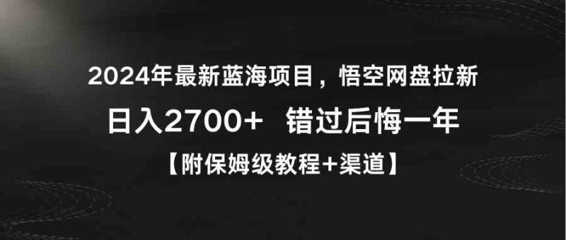 （9095期）2024年最新蓝海项目，悟空网盘拉新，日入2700+错过后悔一年【附保姆级教…-副业网