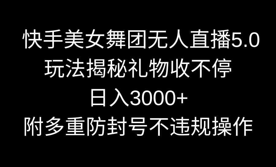 图片[1]-（9062期）快手美女舞团无人直播5.0玩法揭秘，礼物收不停，日入3000+，内附多重防…-副业网
