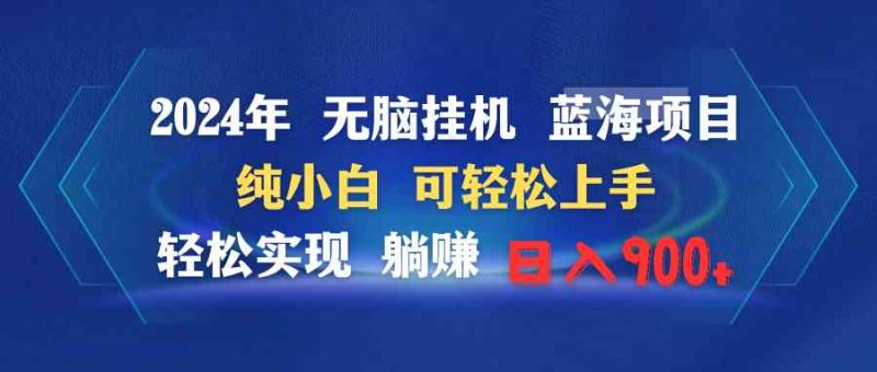 （9096期）2024年无脑挂机蓝海项目 纯小白可轻松上手 轻松实现躺赚日入900+-副业网