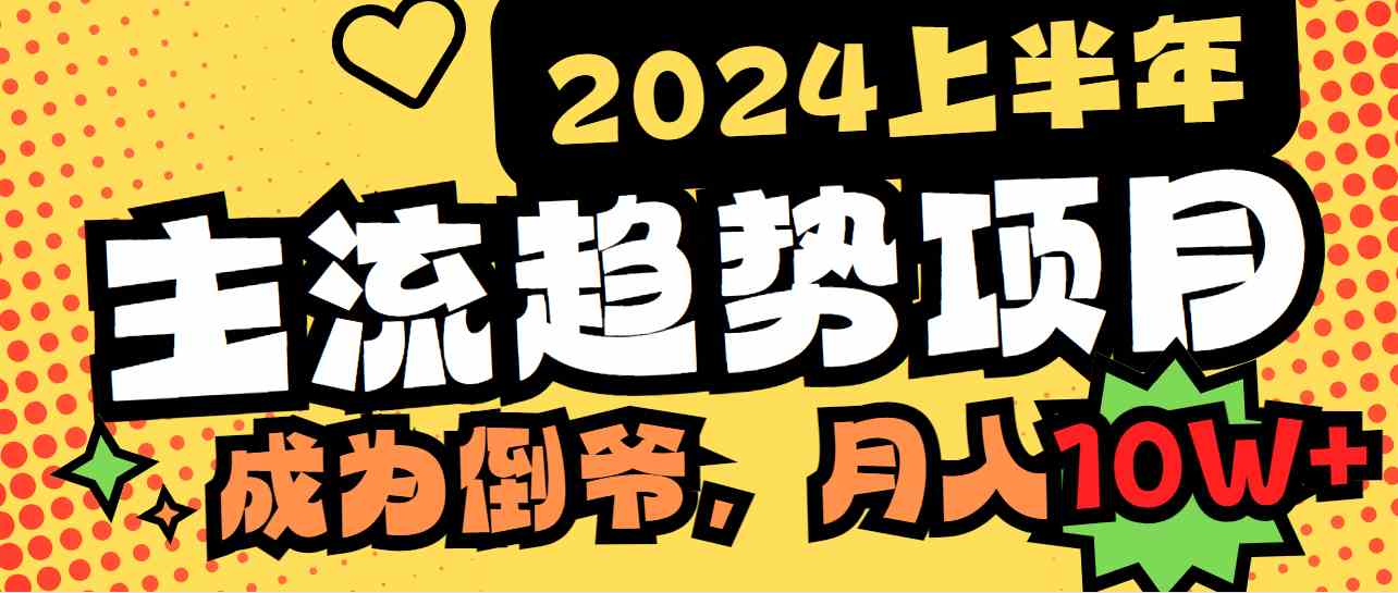 图片[1]-（9086期）2024上半年主流趋势项目，打造中间商模式，成为倒爷，易上手，用心做，…-副业网