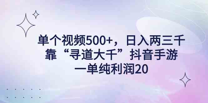（9099期）单个视频500+，日入两三千轻轻松松，靠“寻道大千”抖音手游，一单纯利…-副业网