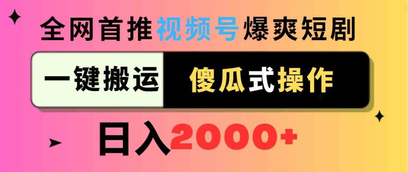 （9121期）视频号爆爽短剧推广，一键搬运，傻瓜式操作，日入2000+-副业网