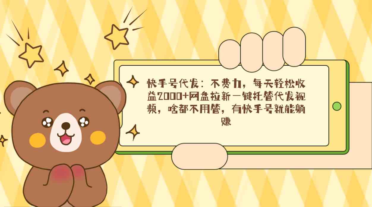 图片[1]-（9092期）快手号代发：不费力，每天轻松收益2000+网盘拉新一键托管代发视频，啥都…-副业网