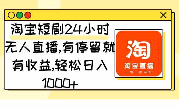 （9130期）淘宝短剧24小时无人直播，有停留就有收益,轻松日入1000+-副业网