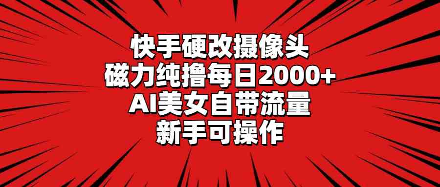 图片[1]-（9188期）快手硬改摄像头，磁力纯撸每日2000+，AI美女自带流量，新手可操作-副业网