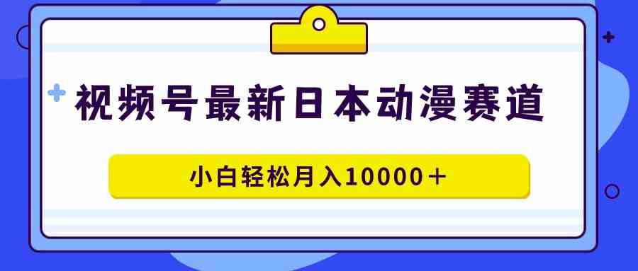 图片[1]-（9176期）视频号日本动漫蓝海赛道，100%原创，小白轻松月入10000＋-副业网